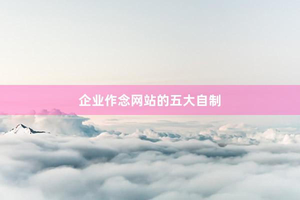 企业作念网站的五大自制